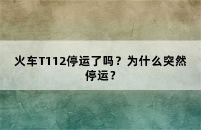 火车T112停运了吗？为什么突然停运？