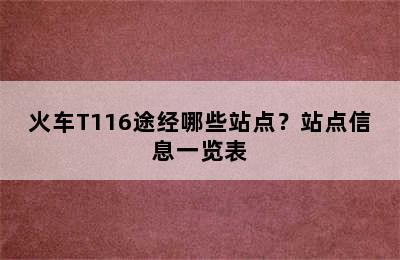 火车T116途经哪些站点？站点信息一览表