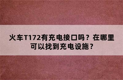 火车T172有充电接口吗？在哪里可以找到充电设施？