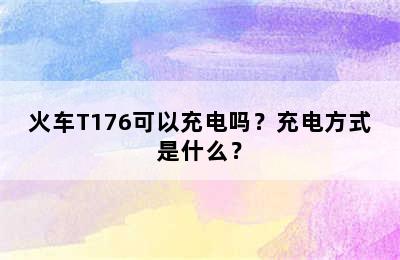 火车T176可以充电吗？充电方式是什么？