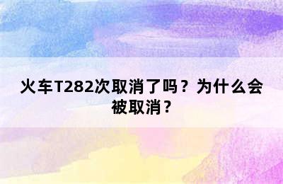 火车T282次取消了吗？为什么会被取消？