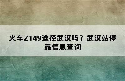 火车Z149途径武汉吗？武汉站停靠信息查询