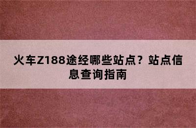 火车Z188途经哪些站点？站点信息查询指南