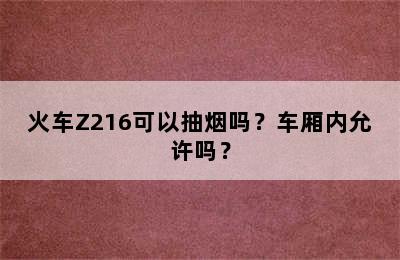 火车Z216可以抽烟吗？车厢内允许吗？