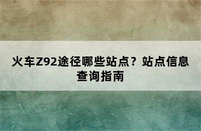 火车Z92途径哪些站点？站点信息查询指南
