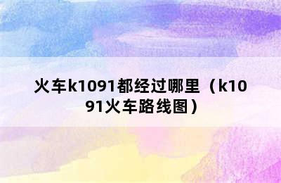 火车k1091都经过哪里（k1091火车路线图）