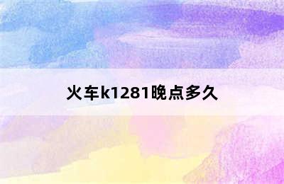 火车k1281晚点多久