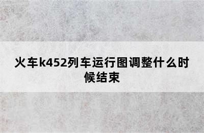 火车k452列车运行图调整什么时候结束