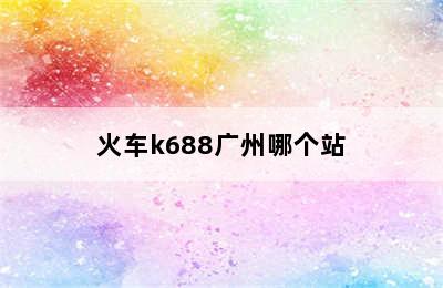 火车k688广州哪个站