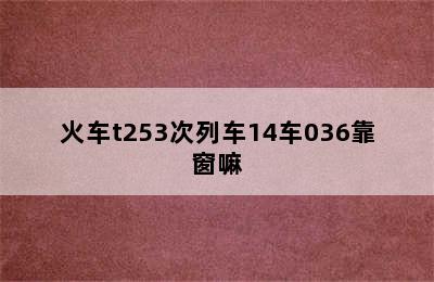 火车t253次列车14车036靠窗嘛