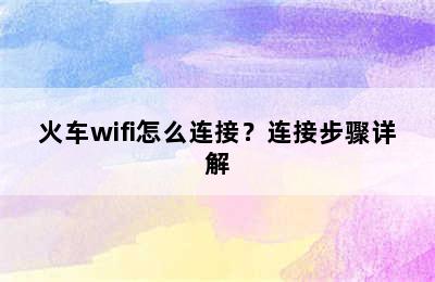 火车wifi怎么连接？连接步骤详解