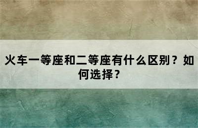 火车一等座和二等座有什么区别？如何选择？