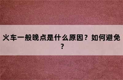 火车一般晚点是什么原因？如何避免？