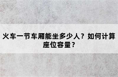 火车一节车厢能坐多少人？如何计算座位容量？