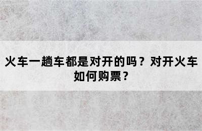 火车一趟车都是对开的吗？对开火车如何购票？