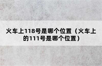 火车上118号是哪个位置（火车上的111号是哪个位置）