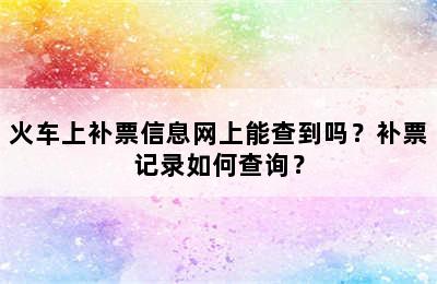 火车上补票信息网上能查到吗？补票记录如何查询？