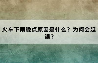 火车下雨晚点原因是什么？为何会延误？