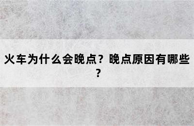 火车为什么会晚点？晚点原因有哪些？