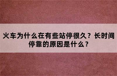 火车为什么在有些站停很久？长时间停靠的原因是什么？