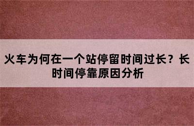 火车为何在一个站停留时间过长？长时间停靠原因分析