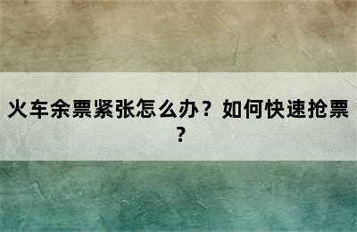 火车余票紧张怎么办？如何快速抢票？