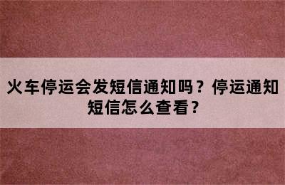 火车停运会发短信通知吗？停运通知短信怎么查看？