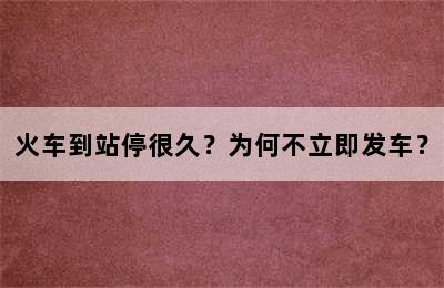 火车到站停很久？为何不立即发车？