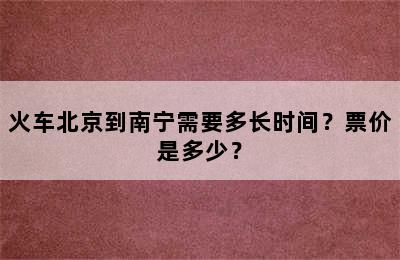 火车北京到南宁需要多长时间？票价是多少？