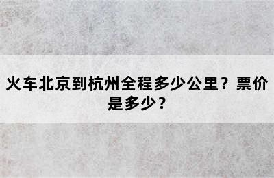 火车北京到杭州全程多少公里？票价是多少？