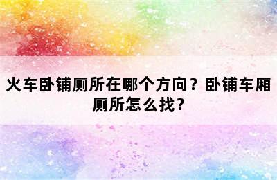 火车卧铺厕所在哪个方向？卧铺车厢厕所怎么找？