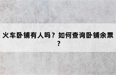 火车卧铺有人吗？如何查询卧铺余票？