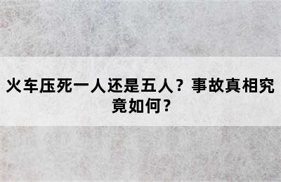 火车压死一人还是五人？事故真相究竟如何？