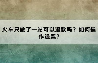 火车只做了一站可以退款吗？如何操作退票？
