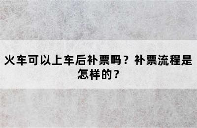 火车可以上车后补票吗？补票流程是怎样的？