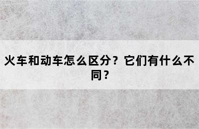 火车和动车怎么区分？它们有什么不同？