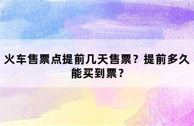 火车售票点提前几天售票？提前多久能买到票？