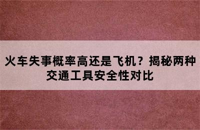 火车失事概率高还是飞机？揭秘两种交通工具安全性对比