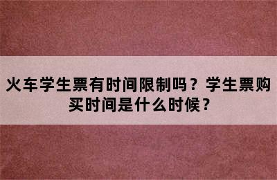 火车学生票有时间限制吗？学生票购买时间是什么时候？