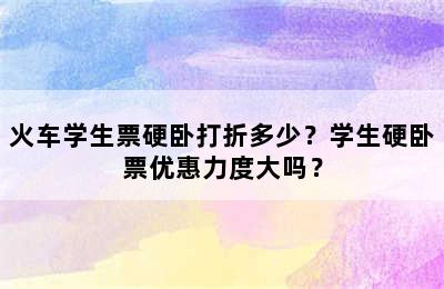 火车学生票硬卧打折多少？学生硬卧票优惠力度大吗？