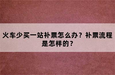 火车少买一站补票怎么办？补票流程是怎样的？