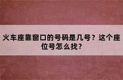 火车座靠窗口的号码是几号？这个座位号怎么找？