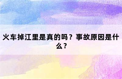 火车掉江里是真的吗？事故原因是什么？
