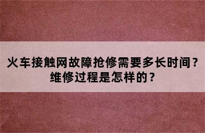 火车接触网故障抢修需要多长时间？维修过程是怎样的？