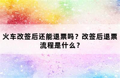 火车改签后还能退票吗？改签后退票流程是什么？