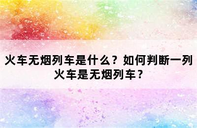 火车无烟列车是什么？如何判断一列火车是无烟列车？