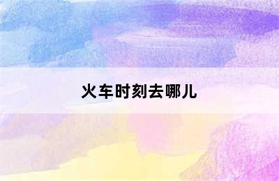 火车时刻去哪儿