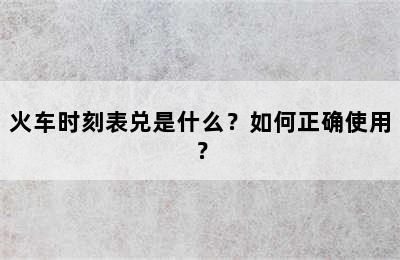 火车时刻表兑是什么？如何正确使用？