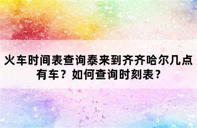 火车时间表查询泰来到齐齐哈尔几点有车？如何查询时刻表？