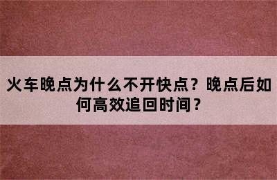 火车晚点为什么不开快点？晚点后如何高效追回时间？